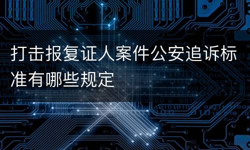 打击报复证人案件公安追诉标准有哪些规定