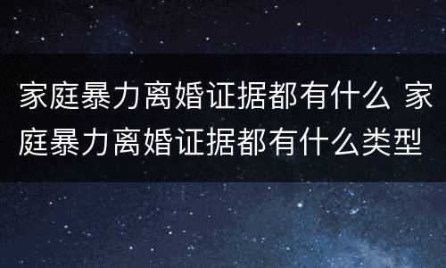 家庭暴力离婚证据都有什么 家庭暴力离婚证据都有什么类型