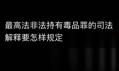 最高法非法持有毒品罪的司法解释要怎样规定