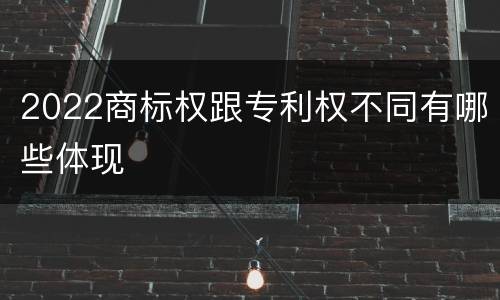 2022商标权跟专利权不同有哪些体现
