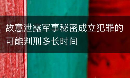 故意泄露军事秘密成立犯罪的可能判刑多长时间
