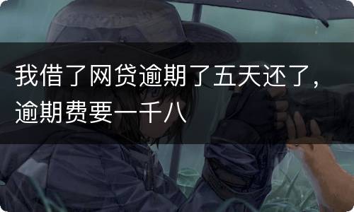 我借了网贷逾期了五天还了，逾期费要一千八