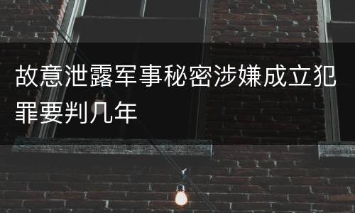故意泄露军事秘密涉嫌成立犯罪要判几年