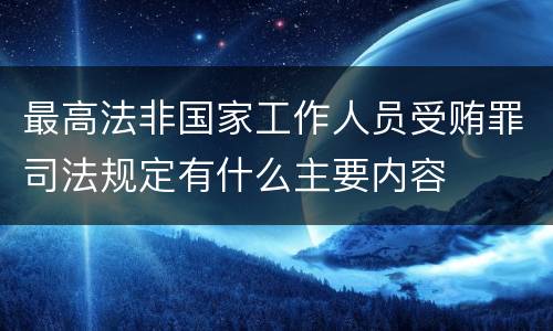 最高法非国家工作人员受贿罪司法规定有什么主要内容