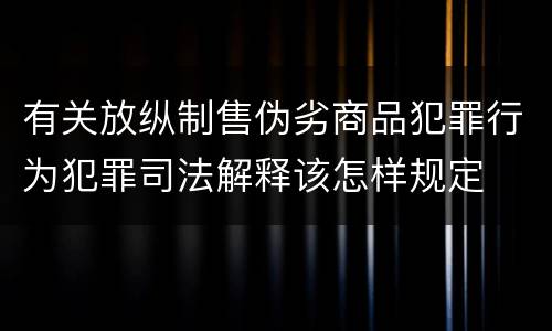 有关放纵制售伪劣商品犯罪行为犯罪司法解释该怎样规定