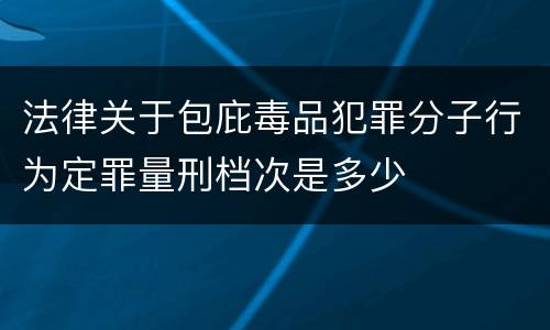 法律关于包庇毒品犯罪分子行为定罪量刑档次是多少