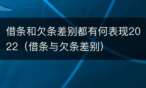 借条和欠条差别都有何表现2022（借条与欠条差别）