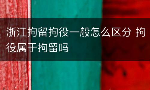 浙江拘留拘役一般怎么区分 拘役属于拘留吗