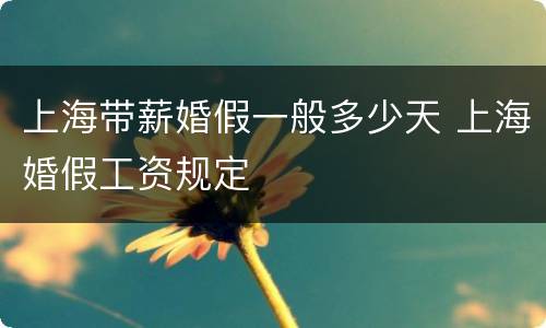 上海带薪婚假一般多少天 上海婚假工资规定