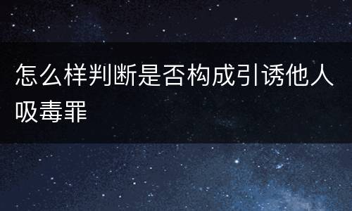 怎么样判断是否构成引诱他人吸毒罪