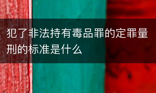 犯了非法持有毒品罪的定罪量刑的标准是什么