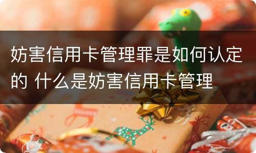 妨害信用卡管理罪是如何认定的 什么是妨害信用卡管理