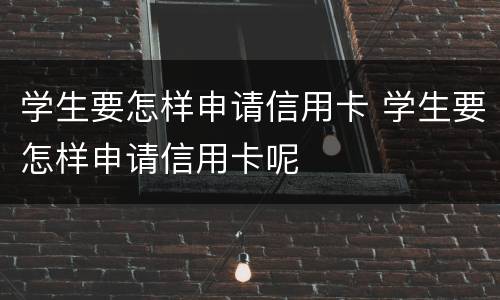 学生要怎样申请信用卡 学生要怎样申请信用卡呢