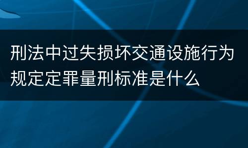 刑法中过失损坏交通设施行为规定定罪量刑标准是什么