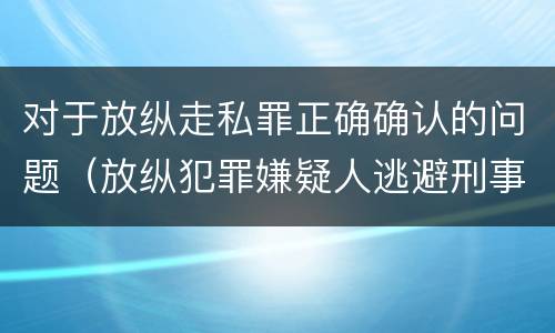 对于放纵走私罪正确确认的问题（放纵犯罪嫌疑人逃避刑事责任）