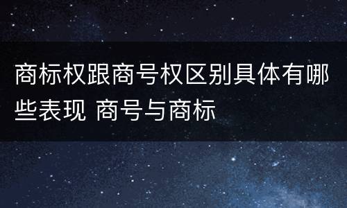 商标权跟商号权区别具体有哪些表现 商号与商标