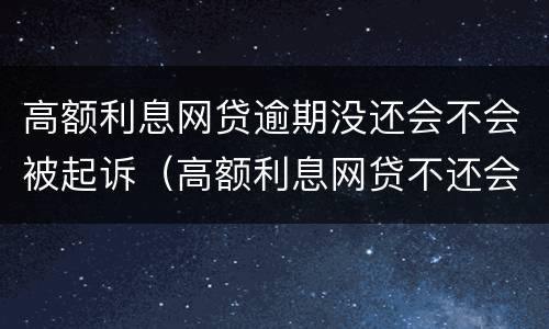 高额利息网贷逾期没还会不会被起诉（高额利息网贷不还会有什么后果）