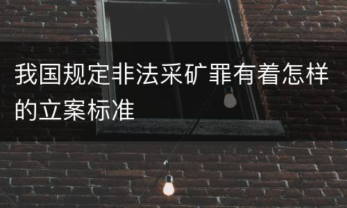我国规定非法采矿罪有着怎样的立案标准