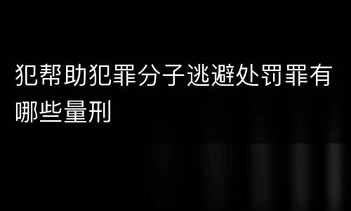犯帮助犯罪分子逃避处罚罪有哪些量刑