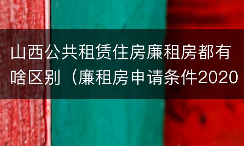 山西公共租赁住房廉租房都有啥区别（廉租房申请条件2020山西）