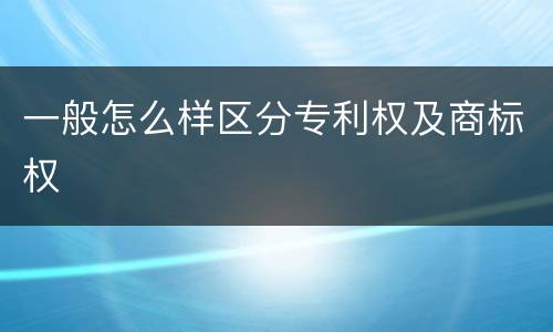 一般怎么样区分专利权及商标权