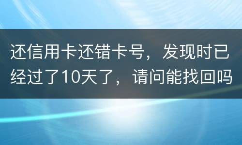 还信用卡还错卡号，发现时已经过了10天了，请问能找回吗