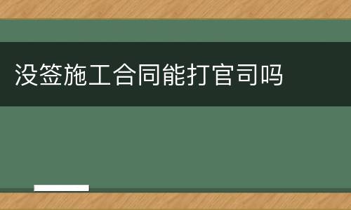 没签施工合同能打官司吗
