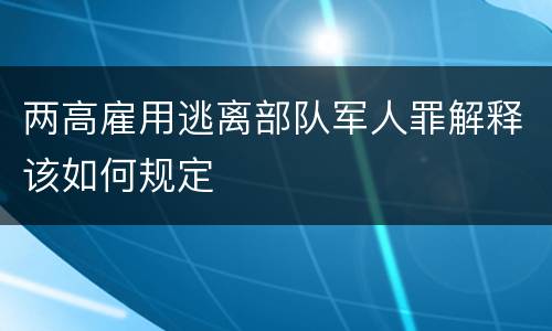 两高雇用逃离部队军人罪解释该如何规定