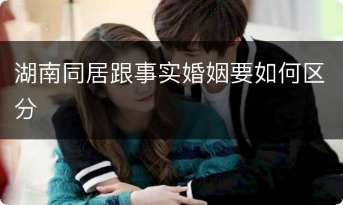 湖南同居跟事实婚姻要如何区分