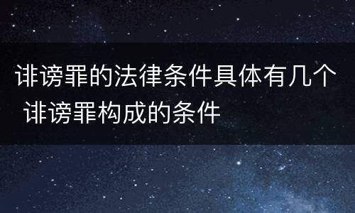 诽谤罪的法律条件具体有几个 诽谤罪构成的条件