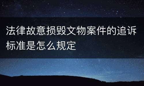 法律故意损毁文物案件的追诉标准是怎么规定