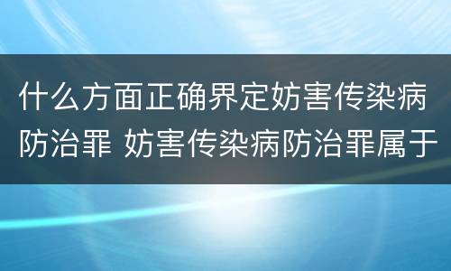 什么方面正确界定妨害传染病防治罪 妨害传染病防治罪属于哪一类罪