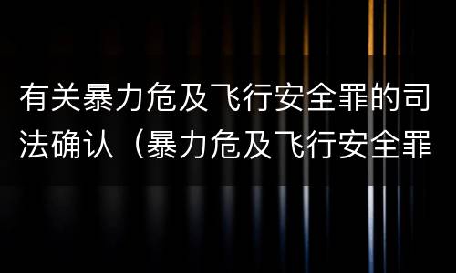 有关暴力危及飞行安全罪的司法确认（暴力危及飞行安全罪司法解释）