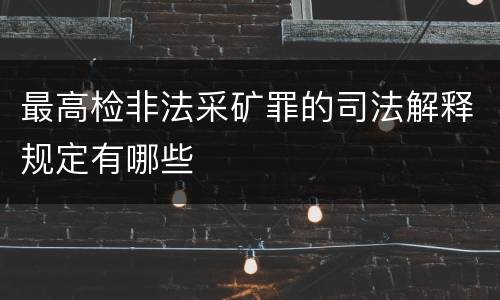 最高检非法采矿罪的司法解释规定有哪些
