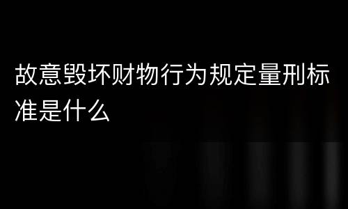故意毁坏财物行为规定量刑标准是什么