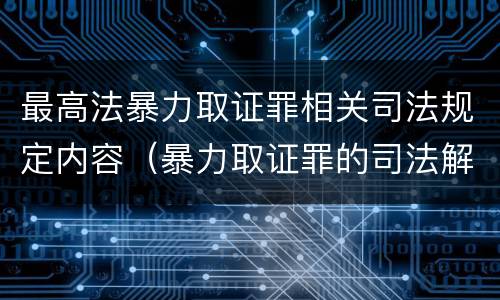 最高法暴力取证罪相关司法规定内容（暴力取证罪的司法解释）