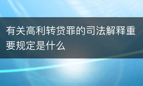 有关高利转贷罪的司法解释重要规定是什么