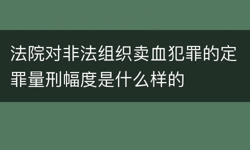 法院对非法组织卖血犯罪的定罪量刑幅度是什么样的