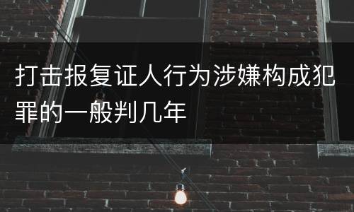 打击报复证人行为涉嫌构成犯罪的一般判几年