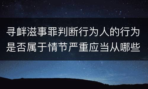 寻衅滋事罪判断行为人的行为是否属于情节严重应当从哪些方面认定