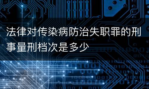 法律对传染病防治失职罪的刑事量刑档次是多少
