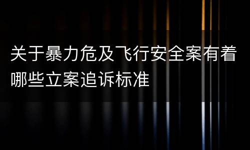 关于暴力危及飞行安全案有着哪些立案追诉标准
