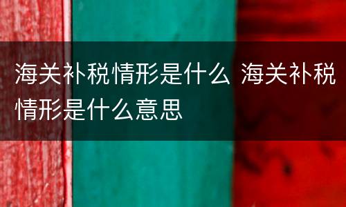海关补税情形是什么 海关补税情形是什么意思