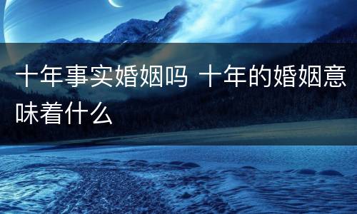 十年事实婚姻吗 十年的婚姻意味着什么