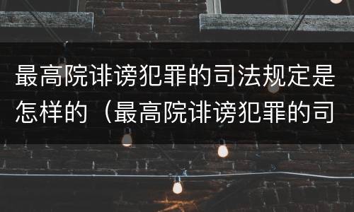 最高院诽谤犯罪的司法规定是怎样的（最高院诽谤犯罪的司法规定是怎样的处罚）