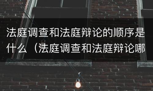 法庭调查和法庭辩论的顺序是什么（法庭调查和法庭辩论哪个先）