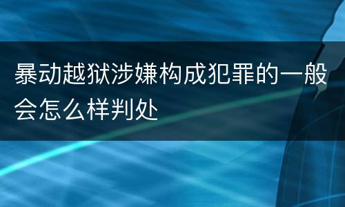 暴动越狱涉嫌构成犯罪的一般会怎么样判处
