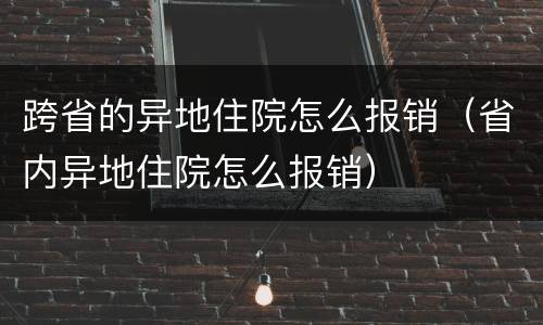 跨省的异地住院怎么报销（省内异地住院怎么报销）