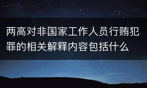 两高对非国家工作人员行贿犯罪的相关解释内容包括什么