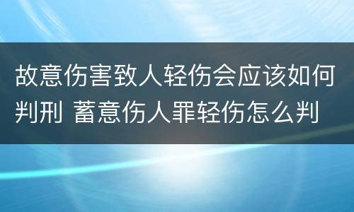 故意伤害致人轻伤会应该如何判刑 蓄意伤人罪轻伤怎么判